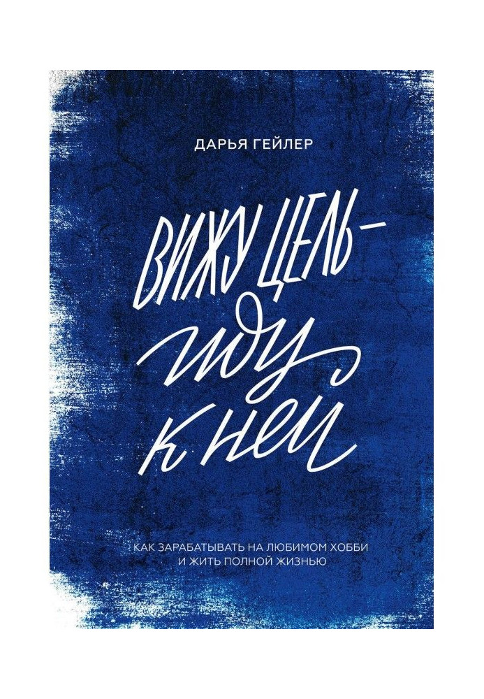 Книга Вижу цель – иду к ней. Как зарабатывать на любимом хобби и жить полной жизнью