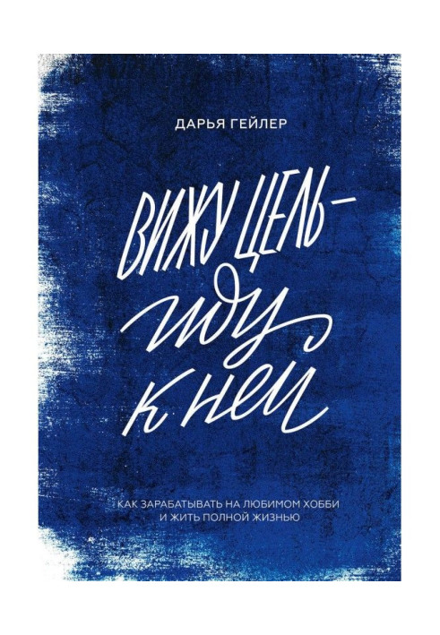 Книга Вижу цель – иду к ней. Как зарабатывать на любимом хобби и жить полной жизнью