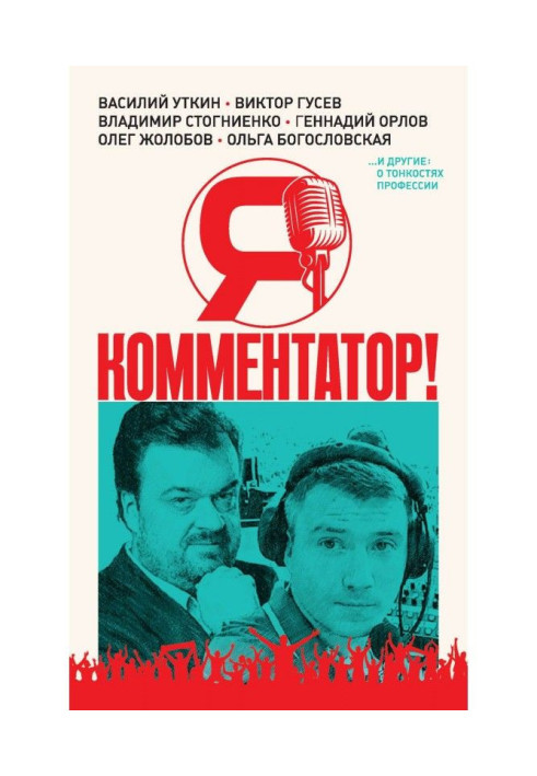 Книга Я – комментатор! Василий Уткин, Виктор Гусев, Владимир Стогниенко, Геннадий Орлов и другие о тонкостях профессии