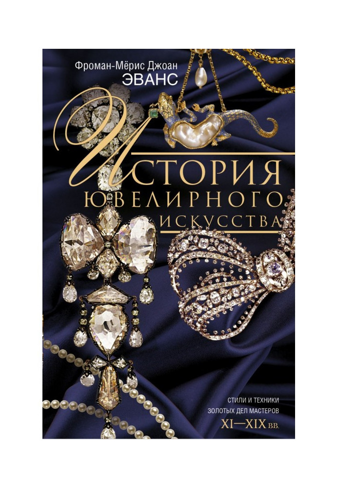Книга История ювелирного искусства. Стили и техники золотых дел мастеров. XI–XIX вв.