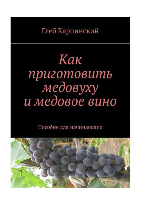Книга Как приготовить медовуху и медовое вино. Пособие для начинающих
