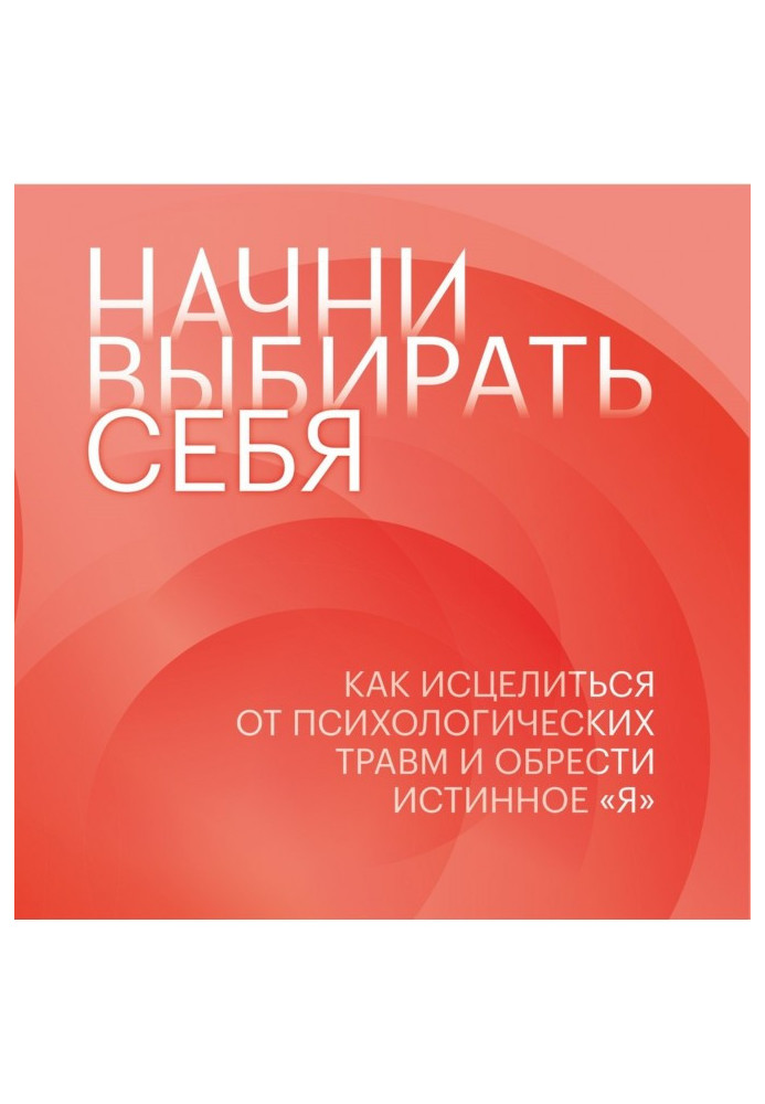 Книга Почни вибирати себе. Як зцілитись від психологічних травм і знайти справжнє «я»