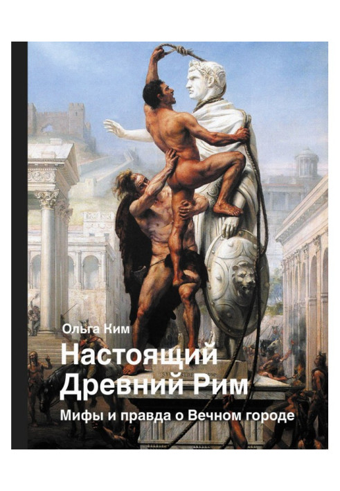 Книга Справжній Стародавній Рим. Міфи і правда про Вічне місто