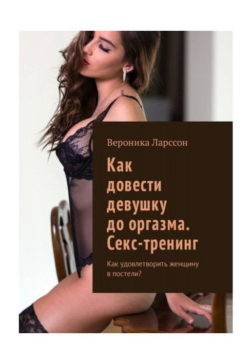 Книга Как довести девушку до оргазма. Секс-тренинг. Как удовлетворить женщину в постели?