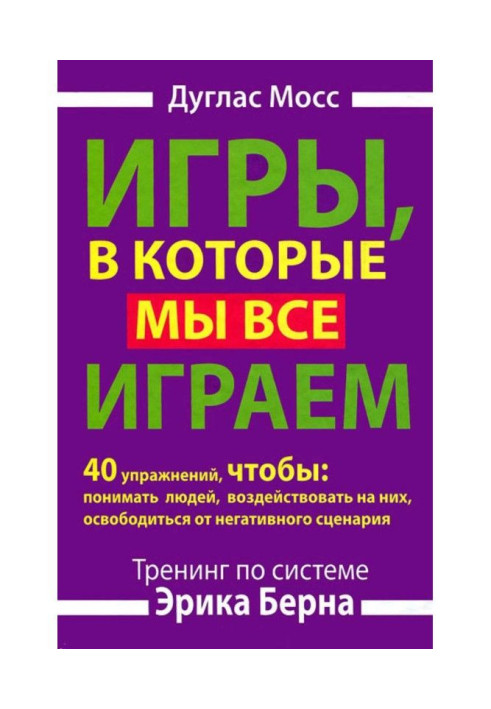 Книга Игры, в которые мы все играем. Тренинг по системе Эрика Берна. 40 упражнений, чтобы понимать людей, воздействова...