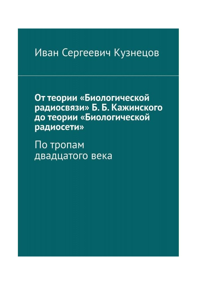 Книга От теории «Биологической радиосвязи» Б. Б. Кажинского до теории «Биологической радиосети». По тропам двадцатого века