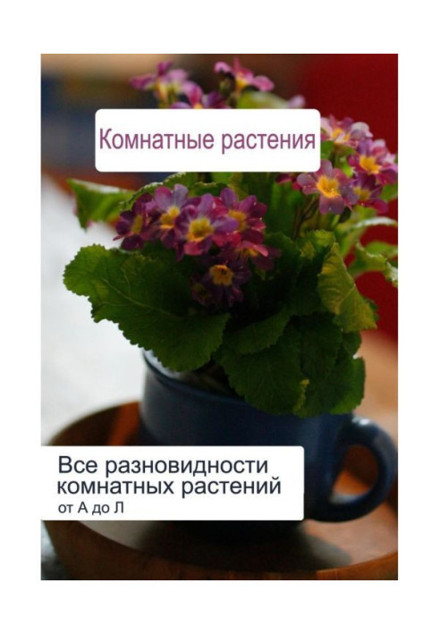 Книга Усі різновиди кімнатних рослин (від А до Л)