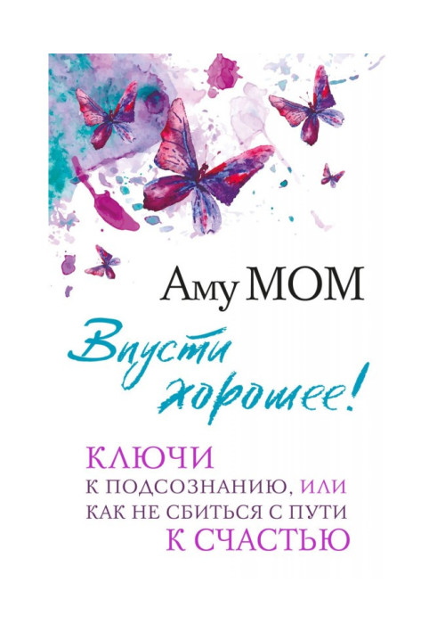 Книга Впусти хорошее! Ключи к подсознанию, или Как не сбиться с пути к счастью