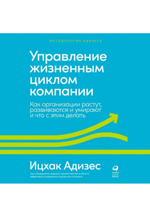 Книга Управление жизненным циклом компании. Как организации растут, развиваются и умирают и что с этим делать