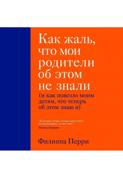 Книга Який жаль, що мої батьки про це не знали (і як повезло моїм дітям, що тепер про це знаю я)