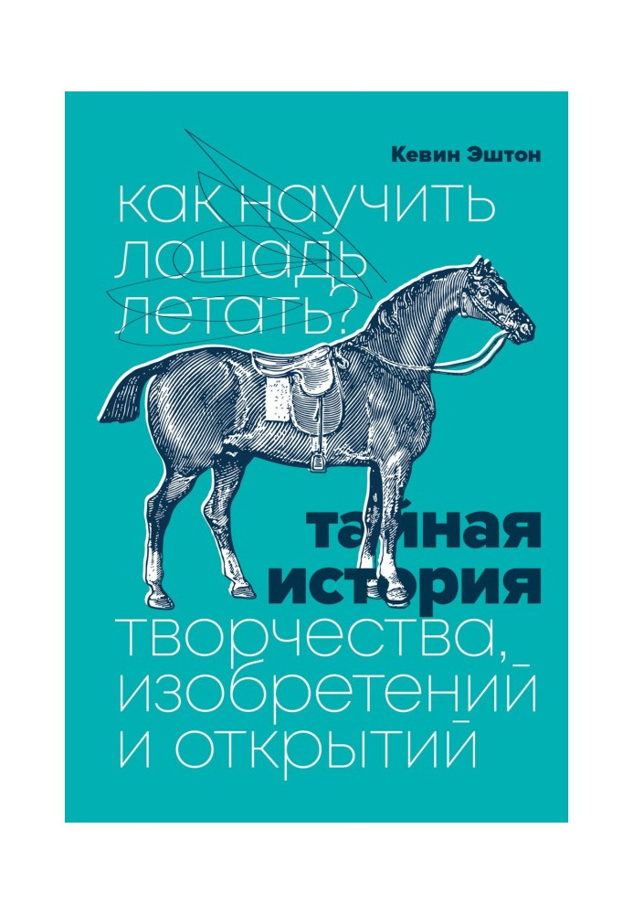Книга Як навчити коня літати? Таємна історія творчості, винаходів та відкриттів
