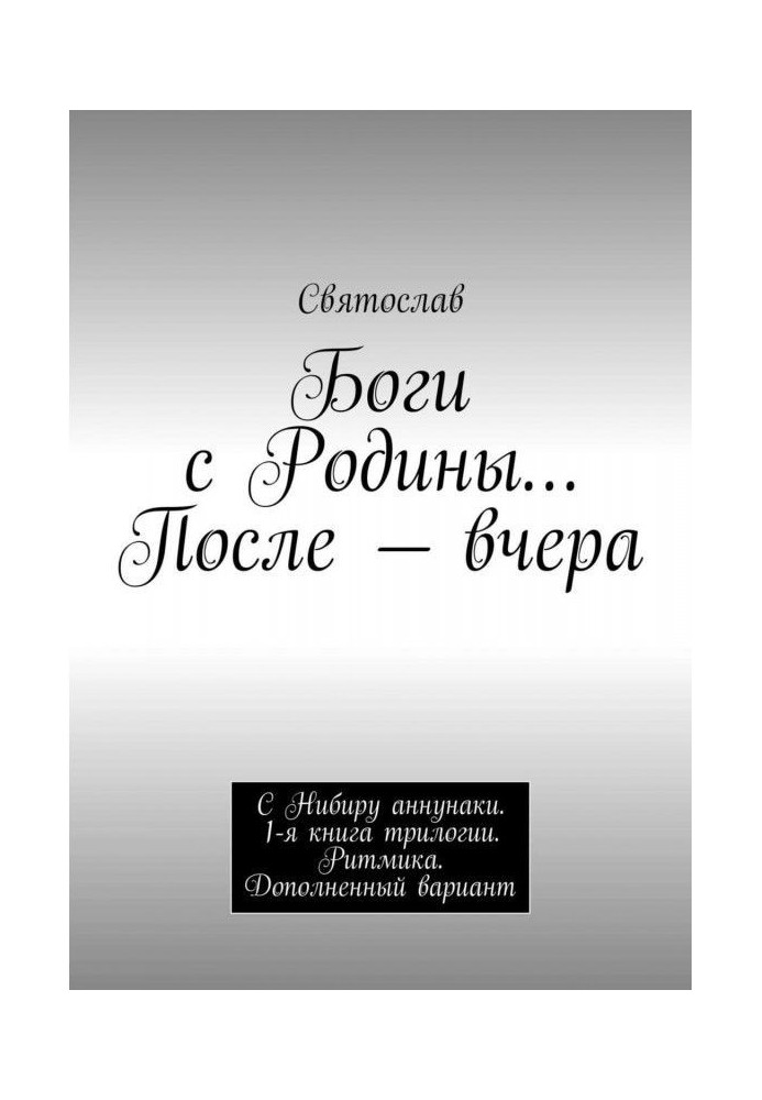 Книга Боги з Батьківщини. Після - учора. З Нибиру аннунаки. 1-а книга трилогії. Ритміка. Доповнений варіант