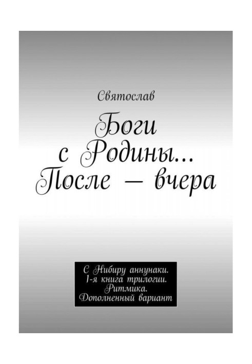 Книга Боги з Батьківщини. Після - учора. З Нибиру аннунаки. 1-а книга трилогії. Ритміка. Доповнений варіант