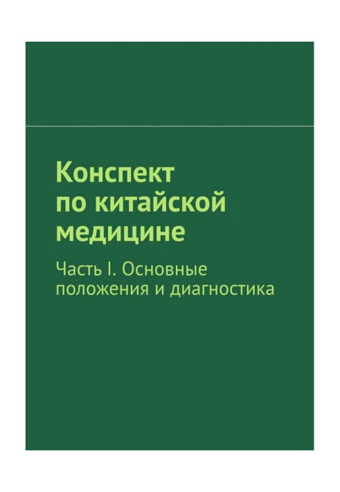 Книга Конспект по китайской медицине. Часть I. Основные положения и диагностика