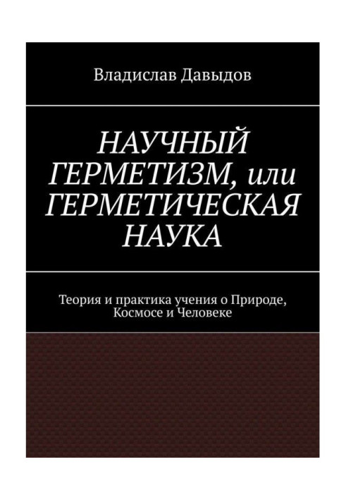 Книга Науковий герметизм, або Герметична наука. Теорія і практика усеосяжного вчення про Природу, Космосі і Людина...