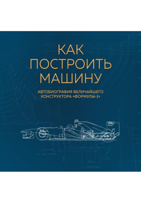Book How to build a machine. Autobiography of the greatest designer of "Формулы-1"