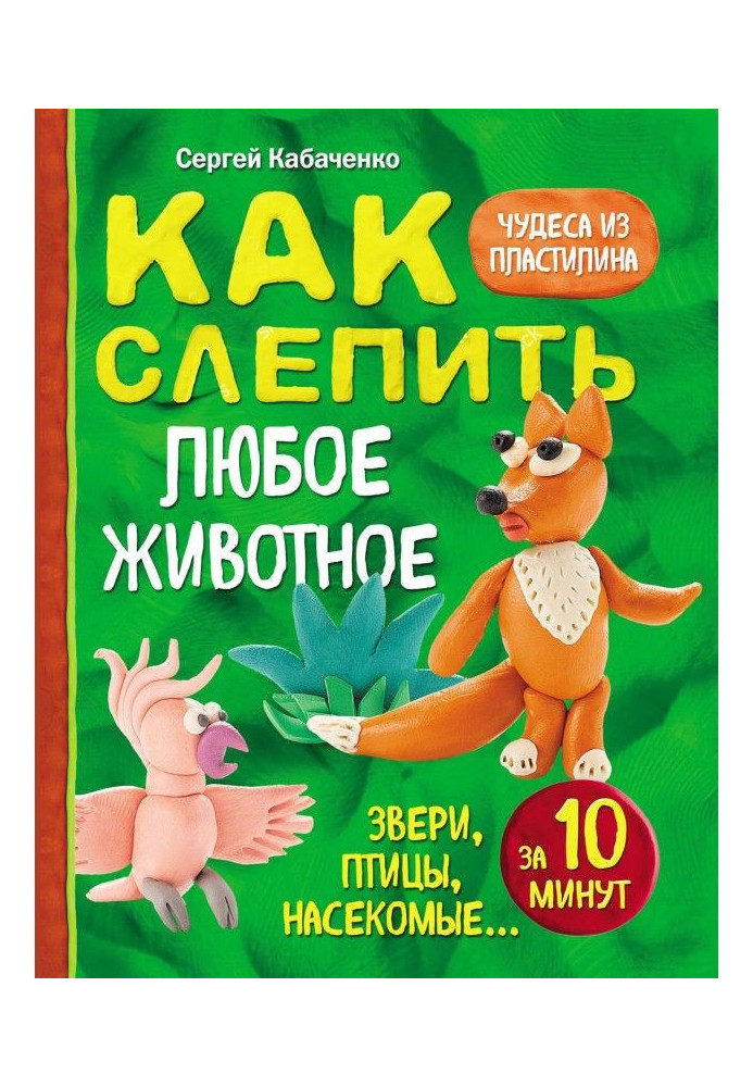 Книга Як сліпити з пластиліну будь-яку тварину за 10 хвилин. Звіри, птахи, комахи.