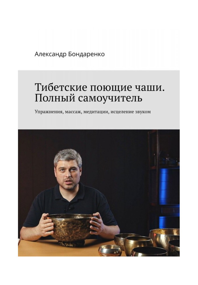 Книга Тибетские поющие чаши. Полный самоучитель. Упражнения, массаж, медитации, исцеление звуком