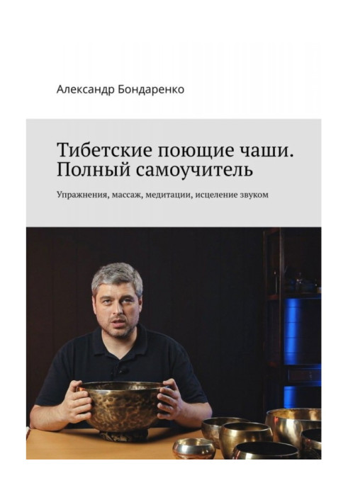 Книга Тибетские поющие чаши. Полный самоучитель. Упражнения, массаж, медитации, исцеление звуком
