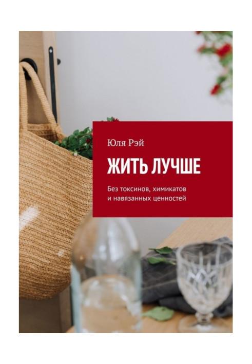 Книга Жить лучше. Без токсинов, химикатов и навязанных ценностей