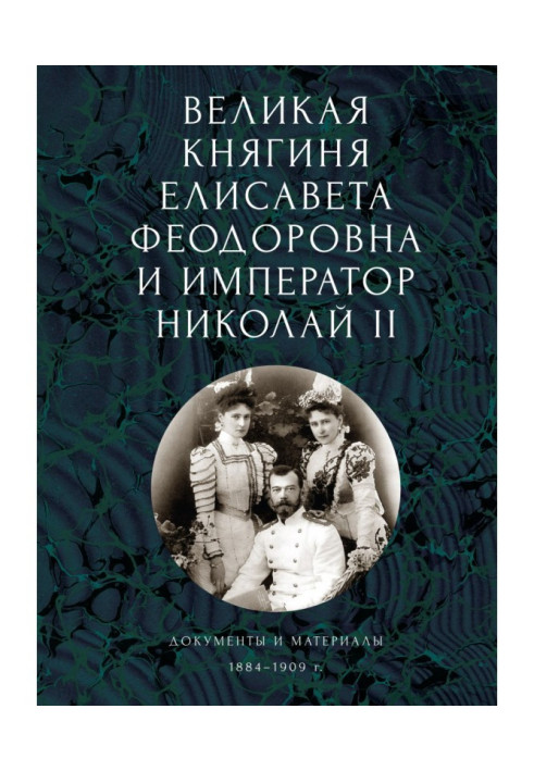 Книга Велика княгиня Єлисавета Феодорівна та імператор Микола II. Документи та матеріали (1884-1909 рр.)