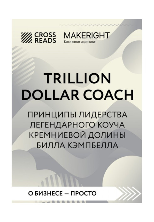 Книга Саммарі книги «Trillion Dollar Coach. Принципи лідерства легендарного коуча Кремнієвої долини Білла Кемпбелла»