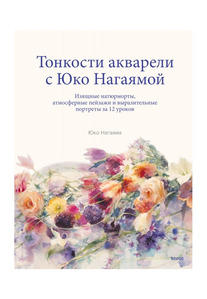 Книга Тонкости акварели с Юко Нагаямой. Изящные натюрморты, атмосферные пейзажи и выразительные портреты за 12 уроков