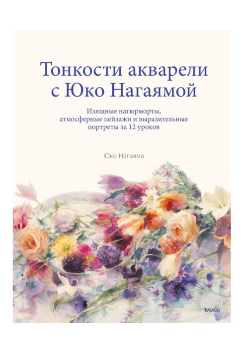 Книга Тонкости акварели с Юко Нагаямой. Изящные натюрморты, атмосферные пейзажи и выразительные портреты за 12 уроков