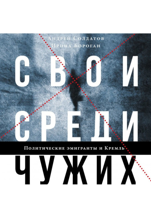 Книга Свои среди чужих. Политические эмигранты и Кремль: Соотечественники, агенты и враги режима