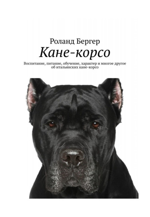 Книга Кане-корсо. Виховання, харчування, навчання, характер та багато іншого про італійські кане-корсо