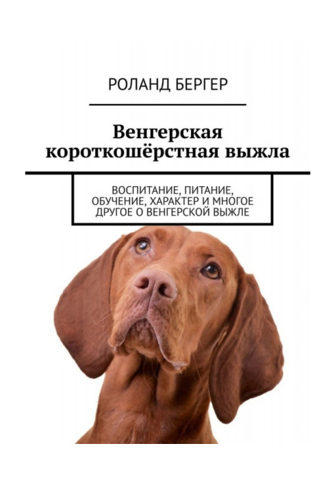 Книга Угорська короткошерста вижла. Виховання, харчування, навчання, характер та багато іншого про угорську вижлу