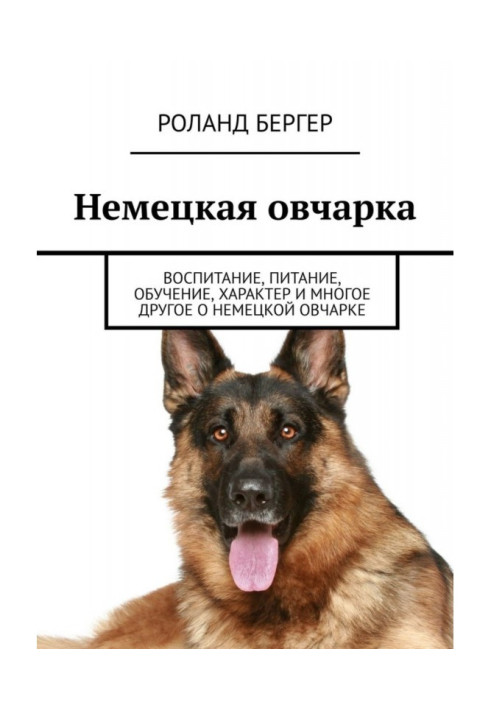 Книга Немецкая овчарка. Воспитание, питание, обучение, характер и многое другое о немецкой овчарке