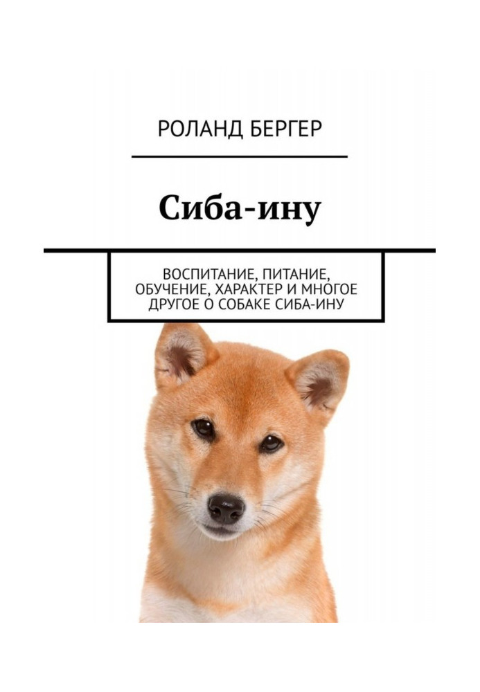 Книга Сиба-ину. Воспитание, питание, обучение, характер и многое другое о собаке cиба-ину