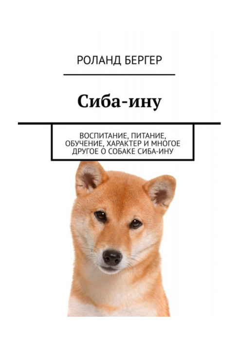 Книга Сиба-ину. Воспитание, питание, обучение, характер и многое другое о собаке cиба-ину