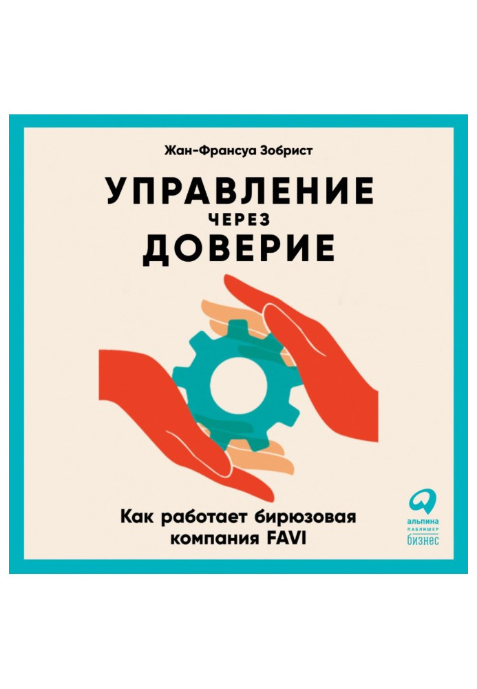 Книга Управление через доверие. Как работает бирюзовая компания FAVI