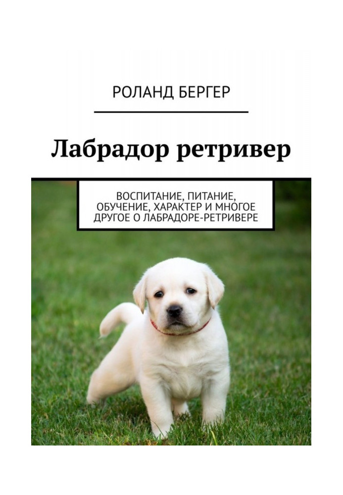 Книга Лабрадор ретривер. Воспитание, питание, обучение, характер и многое другое о лабрадоре-ретривере