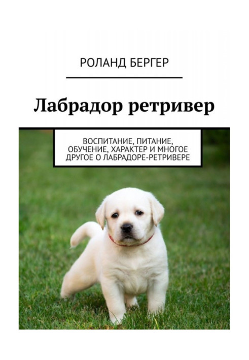 Книга Лабрадор ретривер. Воспитание, питание, обучение, характер и многое другое о лабрадоре-ретривере