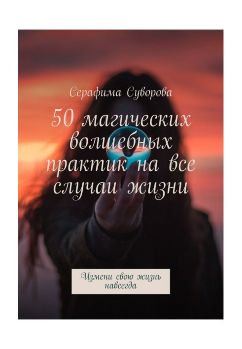 Книга 50 магических волшебных практик на все случаи жизни. Измени свою жизнь навсегда