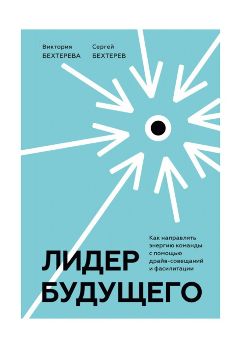 Книга Лидер будущего. Как направлять энергию команды с помощью драйв-совещаний и фасилитации