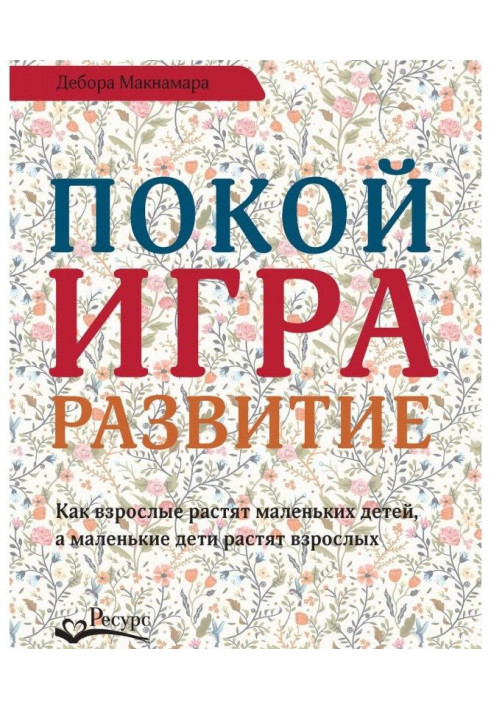 Книга Покой, игра, развитие. Как взрослые растят маленьких детей, а маленькие дети растят взрослых