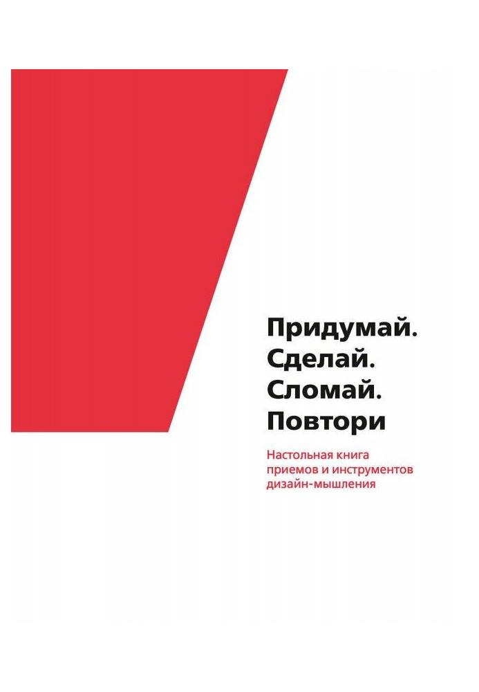 Книга Придумай. Сделай. Сломай. Повтори. Настольная книга приемов и инструментов дизайн-мышления
