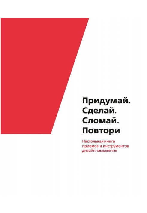 Книга Придумай. Сделай. Сломай. Повтори. Настольная книга приемов и инструментов дизайн-мышления