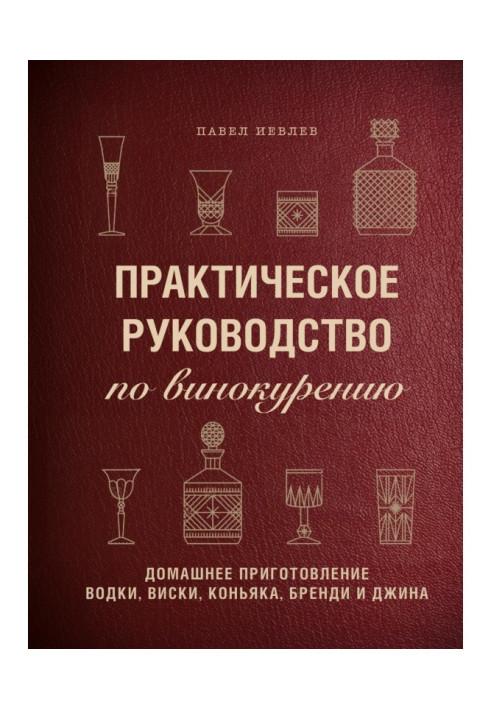 Книга Практическое руководство по винокурению. Домашнее приготовление водки, виски, коньяка, бренди и джина