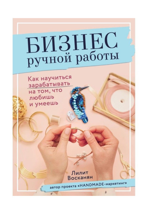 Книга Бизнес ручной работы. Как научиться зарабатывать на том, что любишь и умеешь