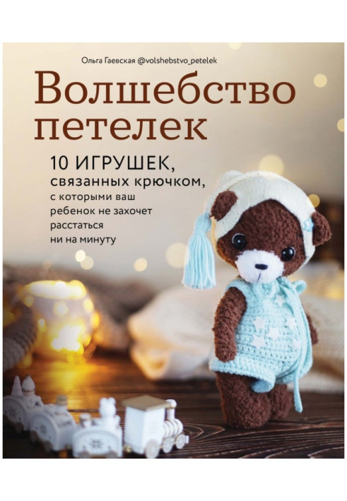 Книга Волшебство петелек. 10 игрушек, связанных крючком, с которыми ваш ребенок не захочет расстаться ни на минуту