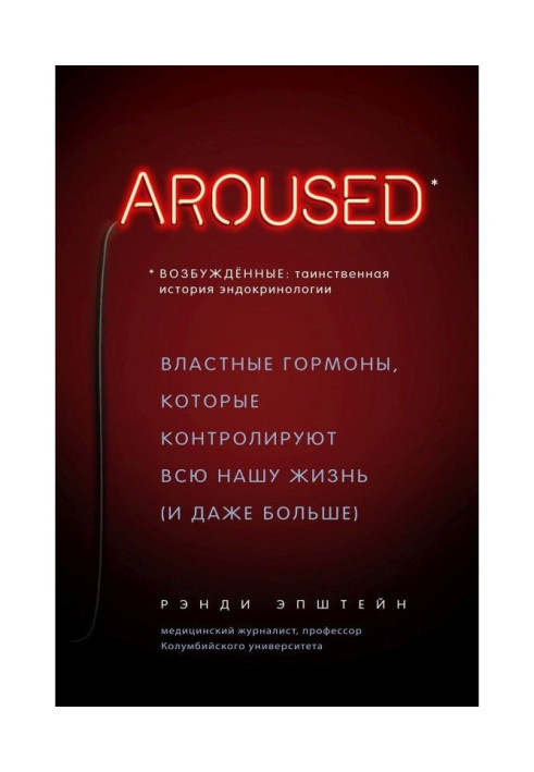 Книга Возбуждённые: таинственная история эндокринологии. Властные гормоны, которые контролируют всю нашу жизнь (и даже...