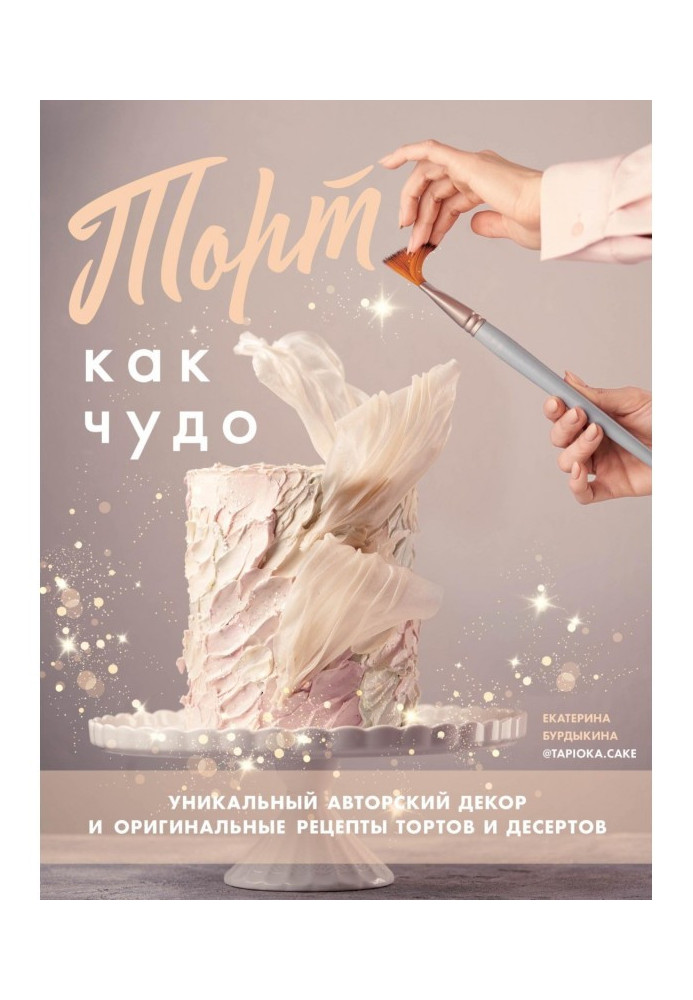 Книга Торт как чудо. Уникальный авторский декор и оригинальные рецепты тортов и десертов