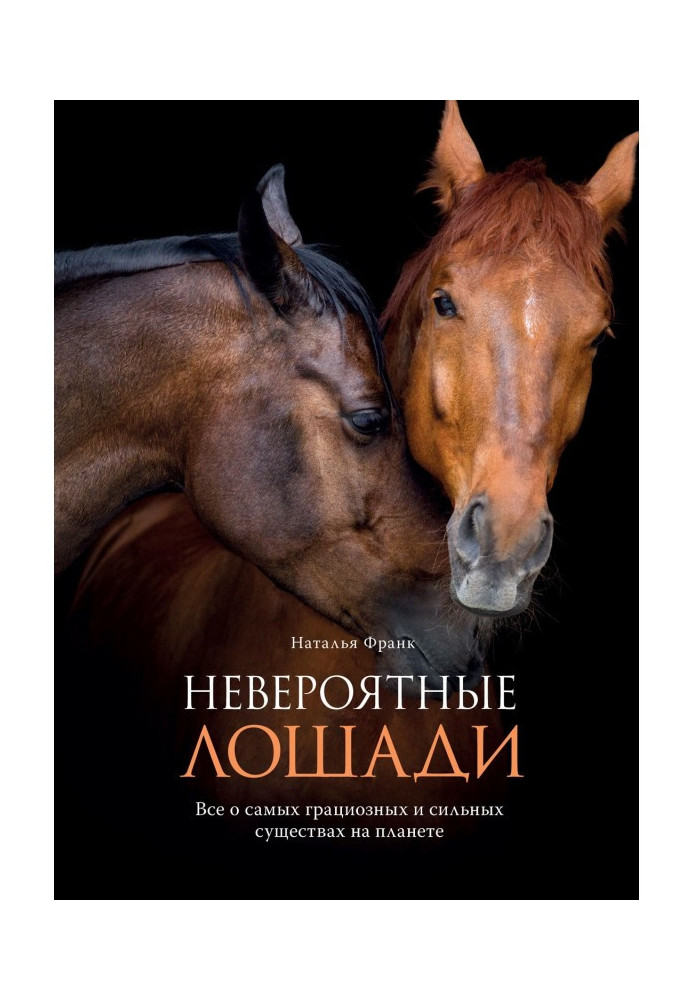 Книга Невероятные лошади. Все о самых грациозных и сильных существах на планете