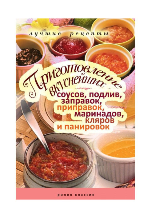 Книга Приготування дуже смачних соусів, підливши, заправок, приправ, маринадів, кляров і паніровок. Кращі рецепти