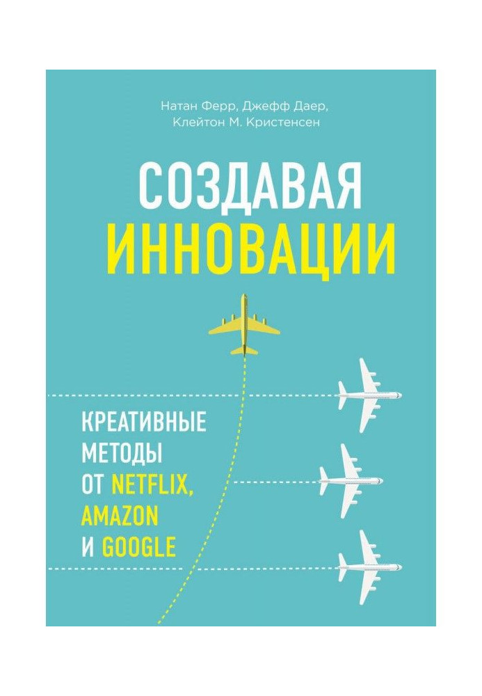 Книга Создавая инновации. Креативные методы от Netflix, Amazon и Google